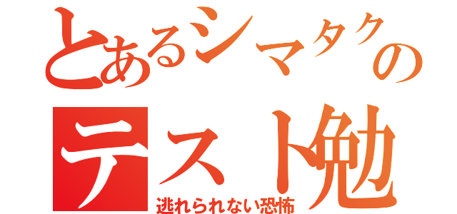 とあるシマタクのテスト勉強（逃れられない恐怖）