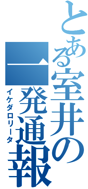 とある室井の一発通報（イケダロリータ）