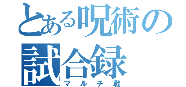 とある呪術の試合録（マルチ戦）