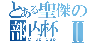 とある聖傑の部内杯Ⅱ（Ｃｌｕｂ Ｃｕｐ）