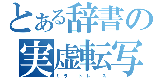 とある辞書の実虚転写（ミ　ラ　ー　ト　レ　ー　ス）