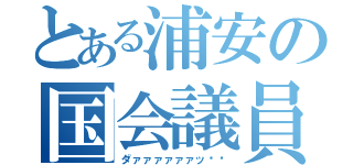 とある浦安の国会議員（ダァァァァァァッ‼︎）