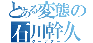 とある変態の石川幹久（クーデター）