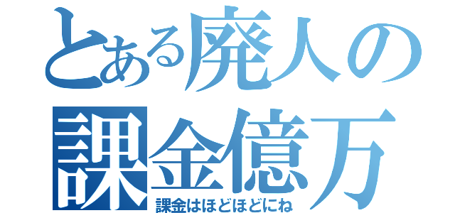 とある廃人の課金億万（課金はほどほどにね）