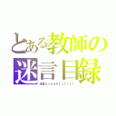 とある教師の迷言目録（迷言だったらＲＴってことで）