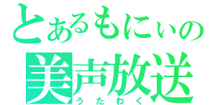 とあるもにぃの美声放送（うたわく）