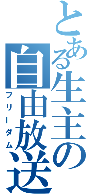 とある生主の自由放送（フリーダム）