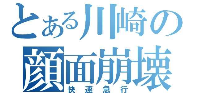 とある川崎の顔面崩壊（快速急行）