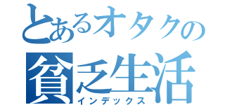 とあるオタクの貧乏生活（インデックス）