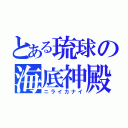 とある琉球の海底神殿（ニライカナイ）