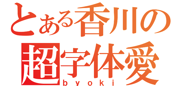 とある香川の超字体愛（ｂｙｏｋｉ）