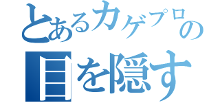 とあるカゲプロの目を隠す話（）