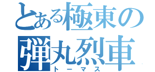 とある極東の弾丸烈車（トーマス）