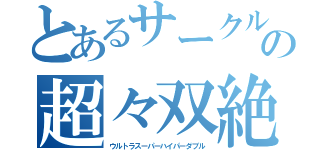 とあるサークルの超々双絶（ウルトラスーパーハイパーダブル）