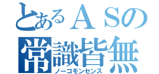 とあるＡＳの常識皆無（ノーコモンセンス）