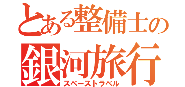 とある整備士の銀河旅行記（スペーストラベル）