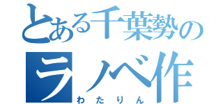 とある千葉勢のラノベ作家（わたりん）