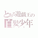 とある遊戯王の白髪少年（バクラ）