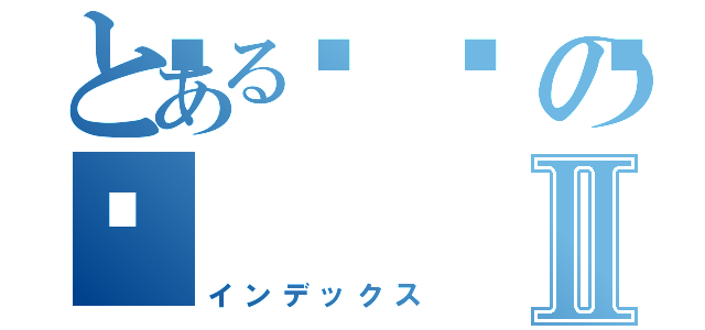 とある💩の💩Ⅱ（インデックス）