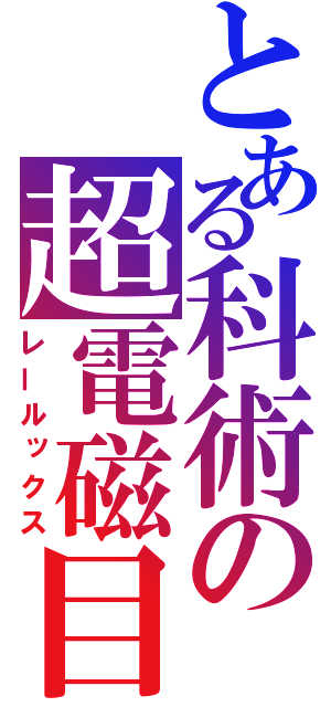 とある科術の超電磁目録（レールックス）