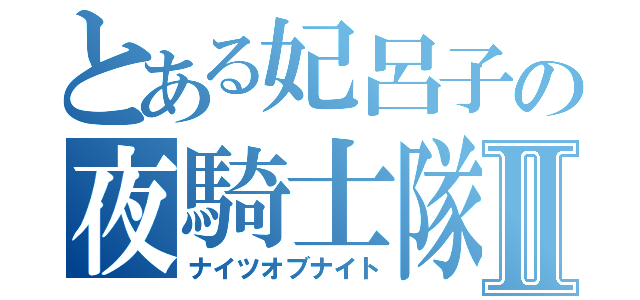 とある妃呂子の夜騎士隊Ⅱ（ナイツオブナイト）