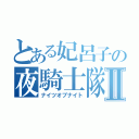 とある妃呂子の夜騎士隊Ⅱ（ナイツオブナイト）