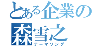 とある企業の森雪之（テーマソング）