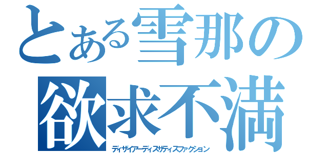 とある雪那の欲求不満（ディザイアーディスサティスファクション）