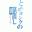 とあるヨンクの暇潰し（Ｔｗｉｔｔｅｒ）