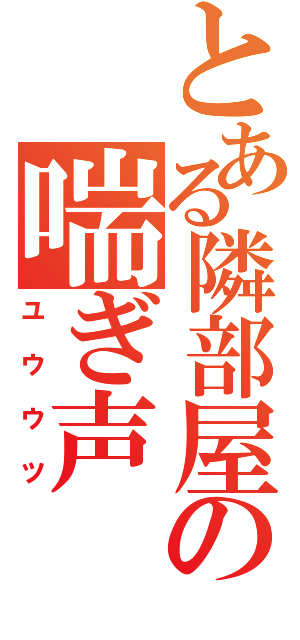 とある隣部屋の喘ぎ声（ユウウツ）