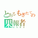 とあるもぎたての果報者（土江弘之）