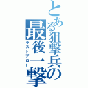 とある狙撃兵の最後一撃（ラストブロー）