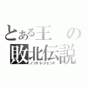 とある王の敗北伝説（ノットレジェンド）