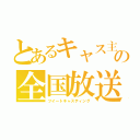 とあるキャス主の全国放送（ツイートキャスティング）