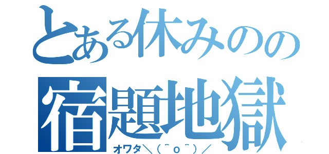 とある休みのの宿題地獄（オワタ＼（＾ｏ＾）／）