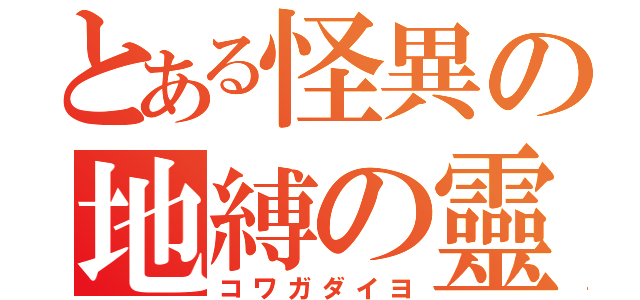 とある怪異の地縛の靈（コワガダイヨ）