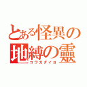 とある怪異の地縛の靈（コワガダイヨ）