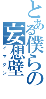 とある僕らの妄想壁（イマジン）