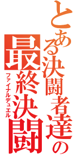 とある決闘者達の最終決闘（ファイナルデュエル）