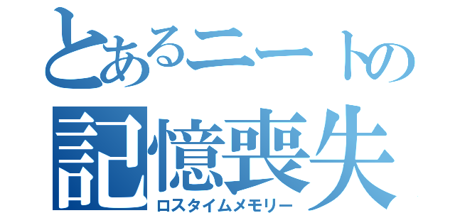 とあるニートの記憶喪失（ロスタイムメモリー）