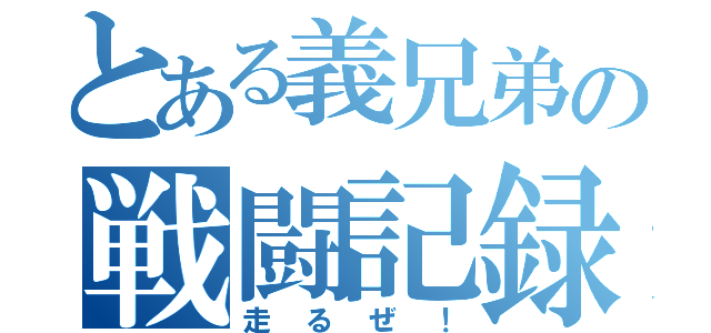 とある義兄弟の戦闘記録（走るぜ！）