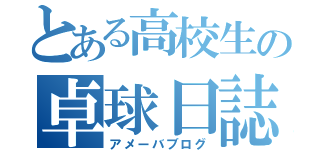 とある高校生の卓球日誌（アメーバブログ）