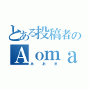 とある投稿者のＡｏｍａ（あおま）