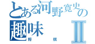 とある河野寛史の趣味Ⅱ（将棋）