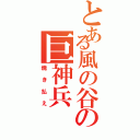 とある風の谷の巨神兵（焼き払え）