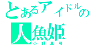 とあるアイドルの人魚姫（小野真弓）