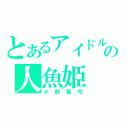 とあるアイドルの人魚姫（小野真弓）