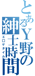 とあるＹ野の紳士時間（エ□ゲタイム）