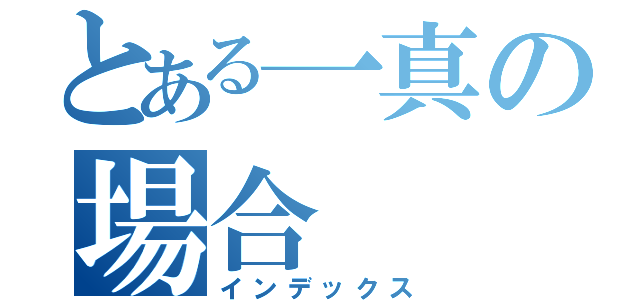 とある一真の場合（インデックス）