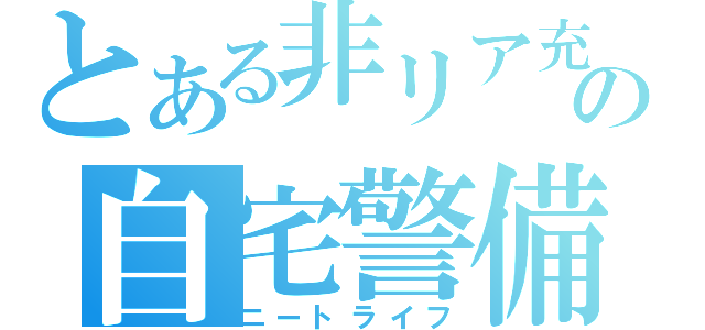 とある非リア充の自宅警備（ニートライフ）